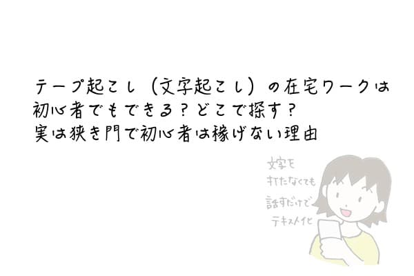 テープ起こし 文字起こし の在宅ワークは初心者でもできる どこで探す 実は狭き門で初心者は稼げない理由