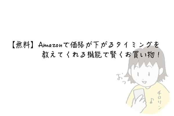 無料 Amazonで価格が下がるタイミングを教えてくれる機能で賢くお買い物