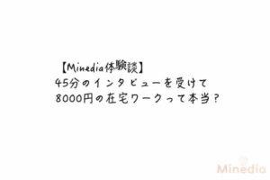 【Minedia体験談】45分のインタビューを受けて8000円の在宅ワークって本当？