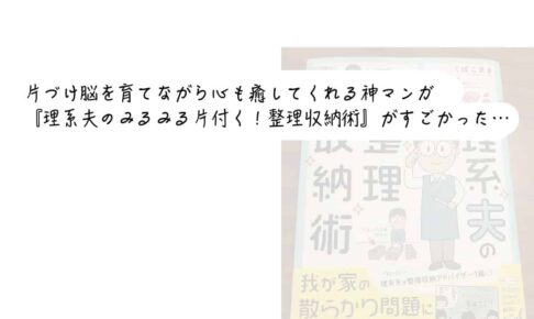 片づけ脳を育てながら心も癒してくれる神マンガ『理系夫のみるみる片付く！整理収納術』がすごかった…