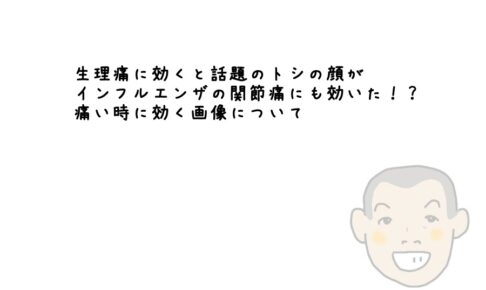 生理痛に効くと話題のトシの顔がインフルエンザの関節痛にも効いた！？痛い時に効く画像について