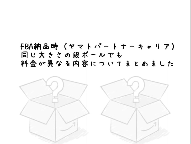 FBA納品時（ヤマトパートナーキャリア）、同じ大きさの段ボールでも料金が異なる内容についてまとめました